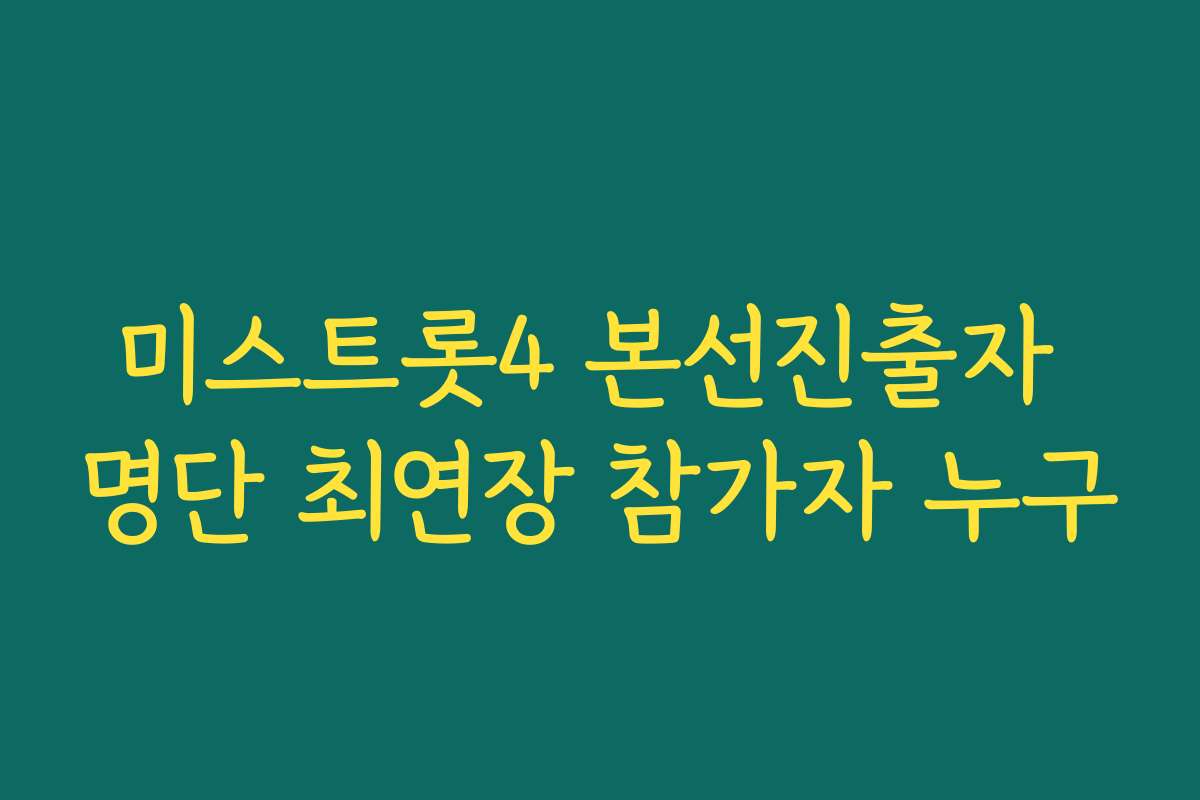 미스트롯4 본선진출자 명단 최연장 참가자 누구