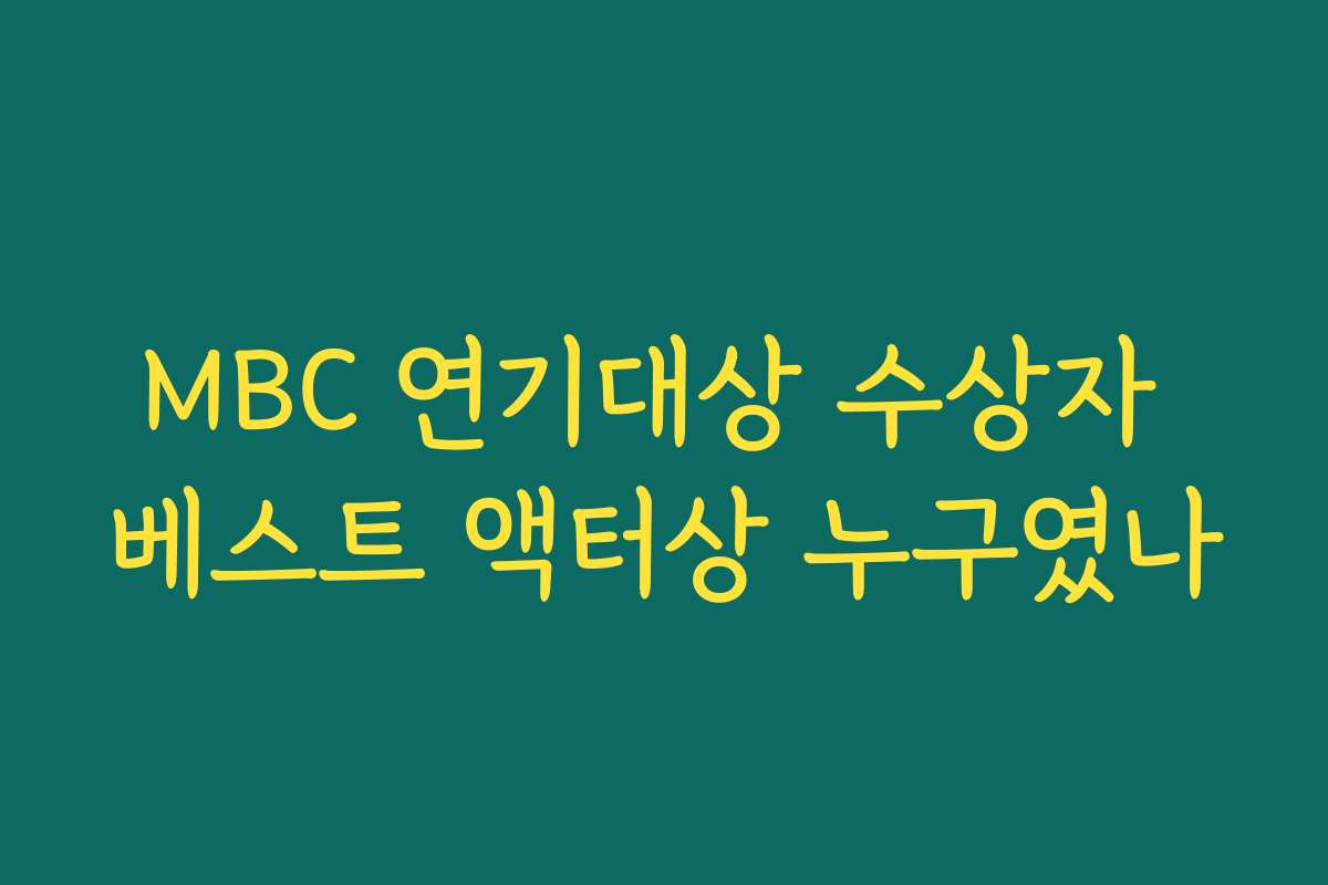 MBC 연기대상 수상자 베스트 액터상 누구였나