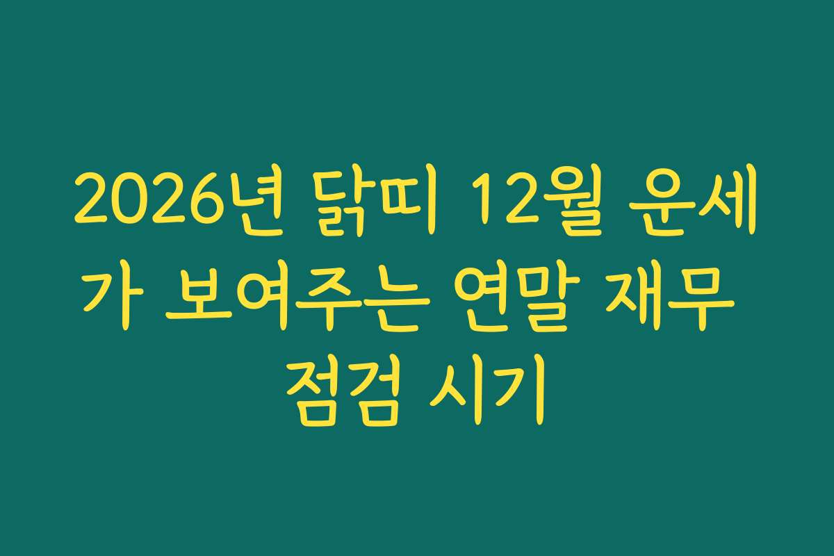2026년 닭띠 12월 운세가 보여주는 연말 재무 점검 시기