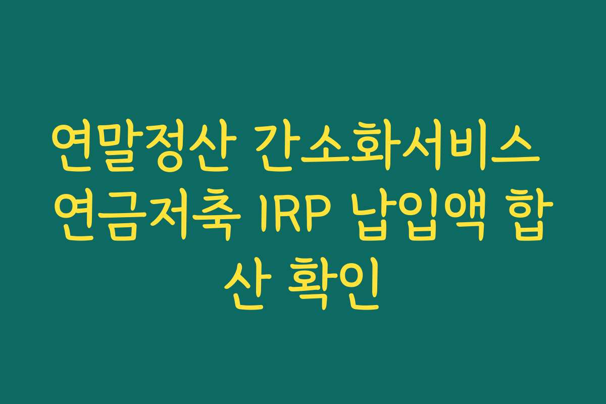 연말정산 간소화서비스 연금저축 IRP 납입액 합산 확인