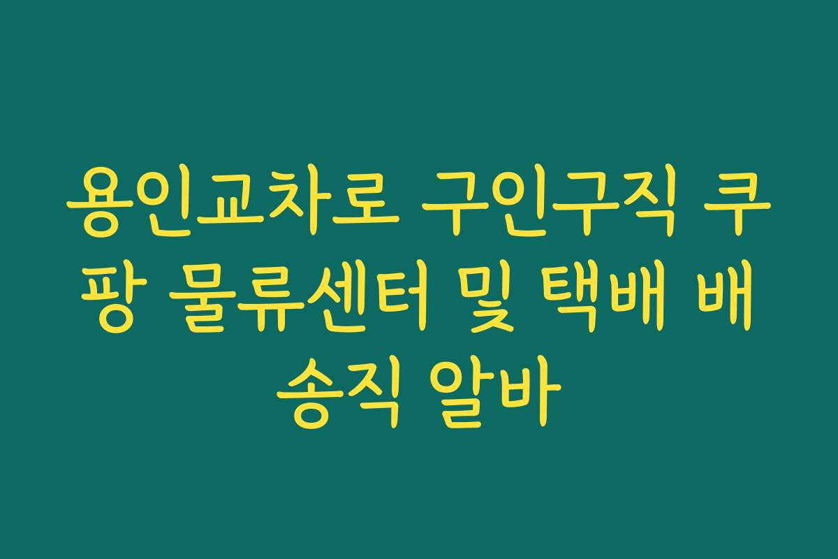 용인교차로 구인구직 쿠팡 물류센터 및 택배 배송직 알바