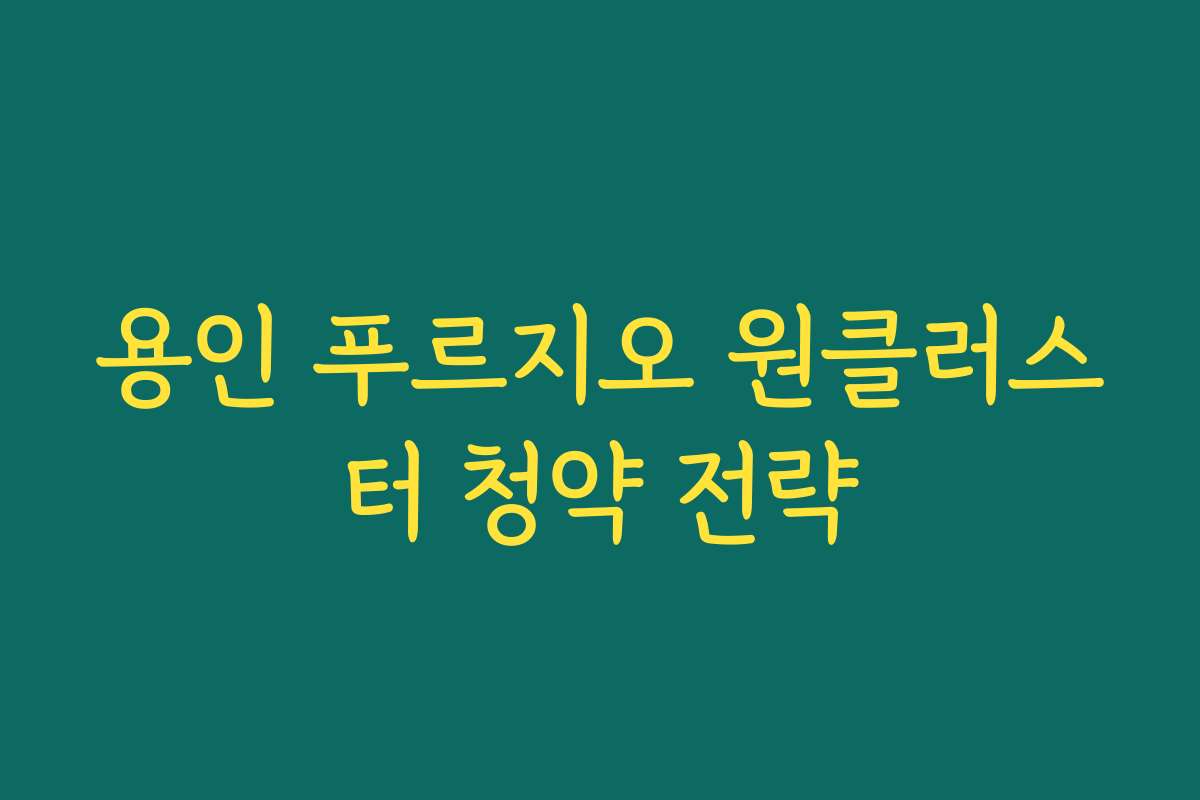 용인 푸르지오 원클러스터 청약 전략