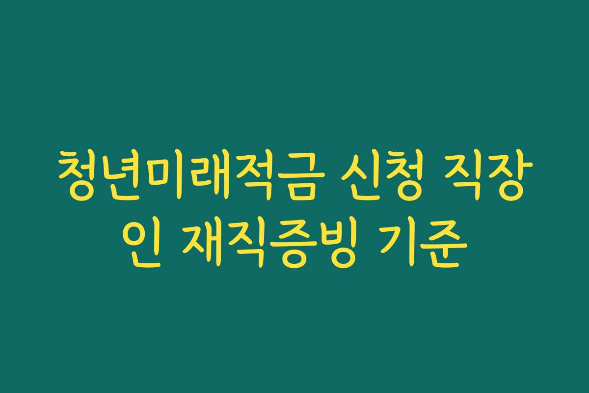 청년미래적금 신청 직장인 재직증빙 기준