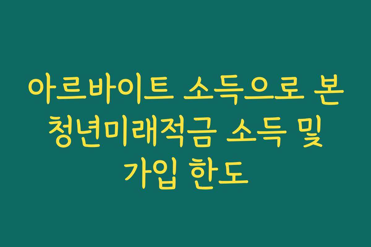 아르바이트 소득으로 본 청년미래적금 소득 및 가입 한도