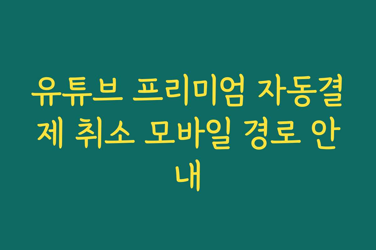 유튜브 프리미엄 자동결제 취소 모바일 경로 안내