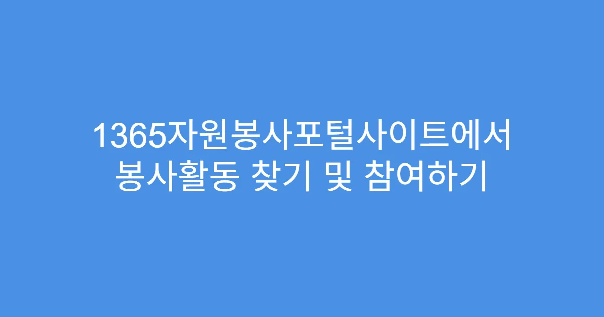 1365자원봉사포털사이트에서 봉사활동 찾기 및 참여하기