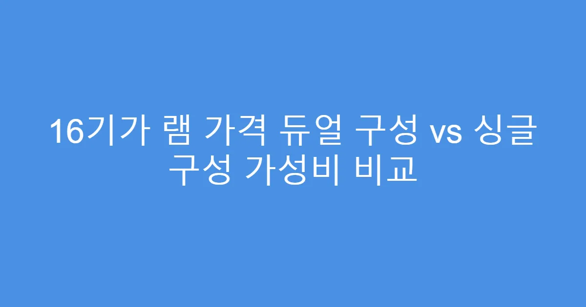 16기가 램 가격 듀얼 구성 vs 싱글 구성 가성비 비교