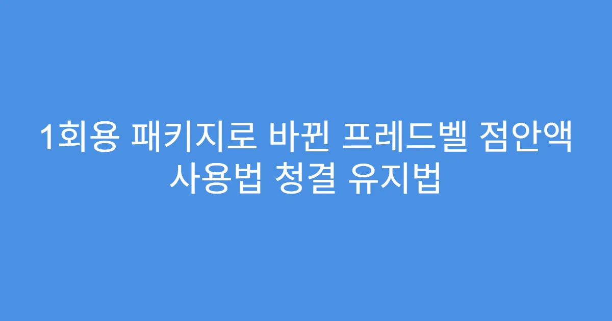 1회용 패키지로 바뀐 프레드벨 점안액 사용법 청결 유지법