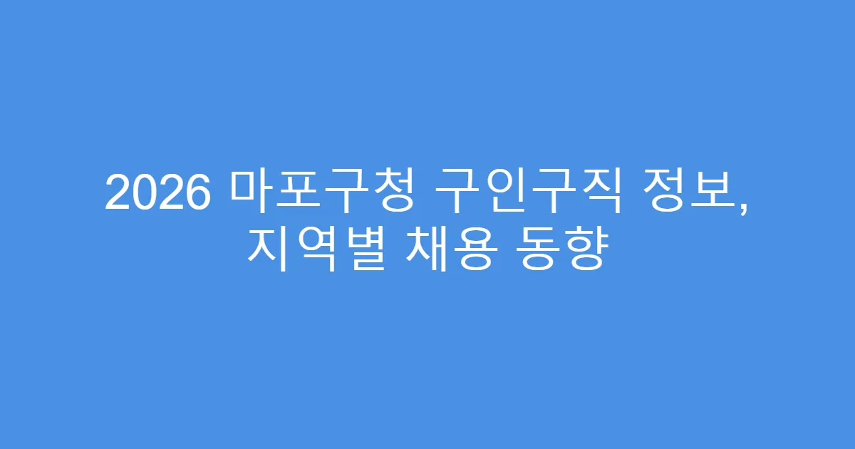 2026 마포구청 구인구직 정보, 지역별 채용 동향