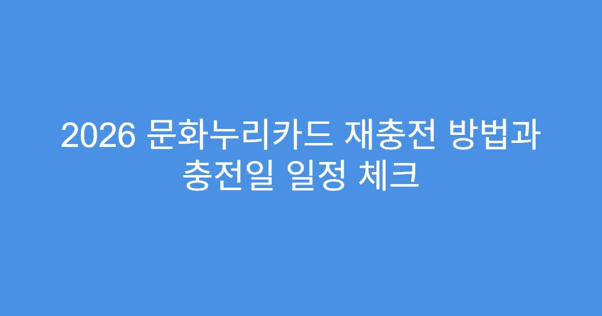 2026 문화누리카드 재충전 방법과 충전일 일정 체크