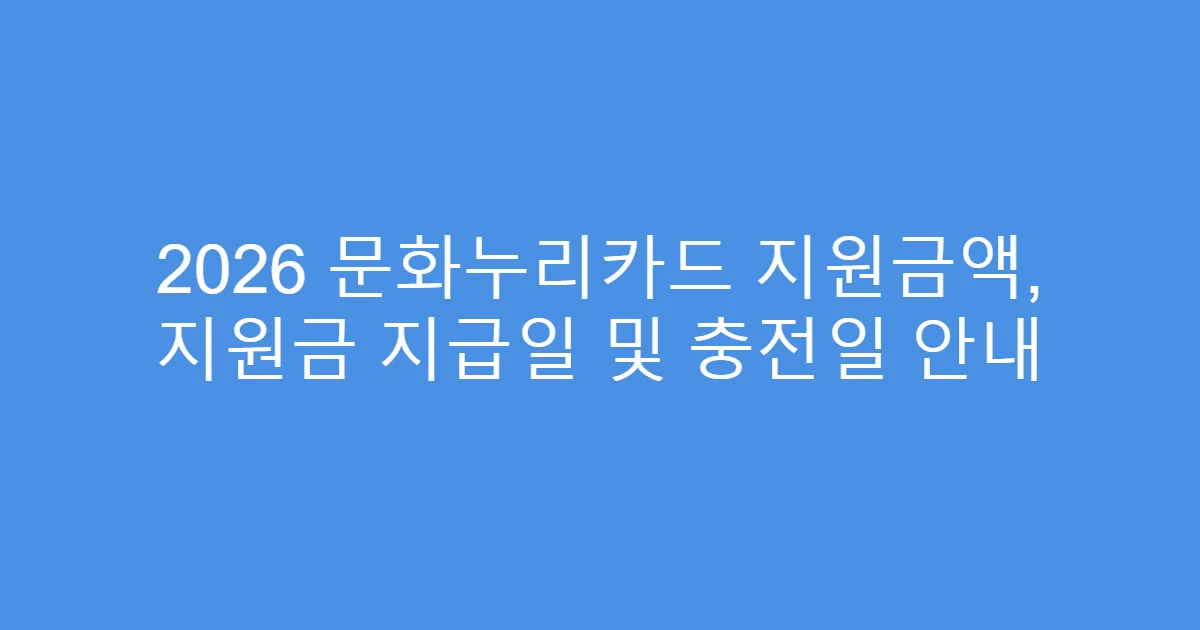 2026 문화누리카드 지원금액, 지원금 지급일 및 충전일 안내