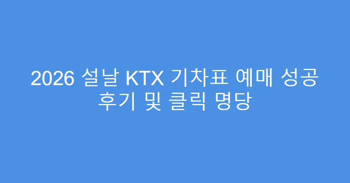 2026 설날 KTX 기차표 예매 성공 후기 및 클릭 명당