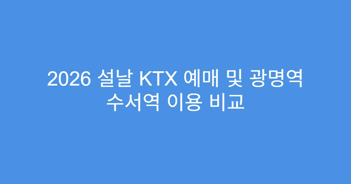 2026 설날 KTX 예매 및 광명역 수서역 이용 비교