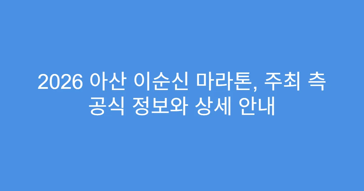 2026 아산 이순신 마라톤, 주최 측 공식 정보와 상세 안내