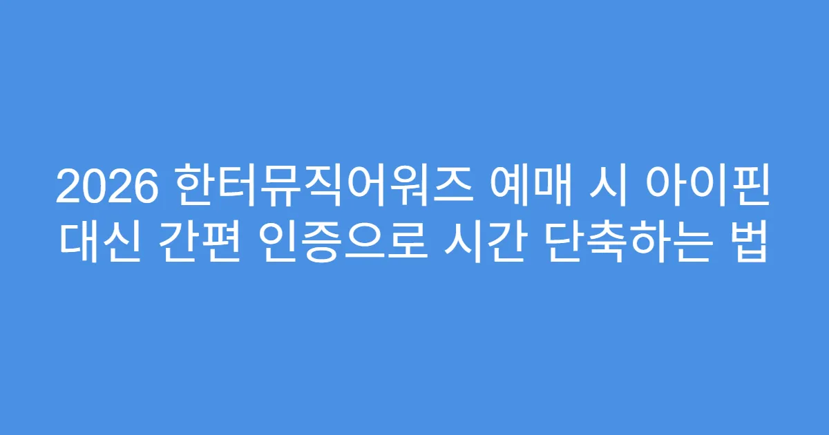 2026 한터뮤직어워즈 예매 시 아이핀 대신 간편 인증으로 시간 단축하는 법