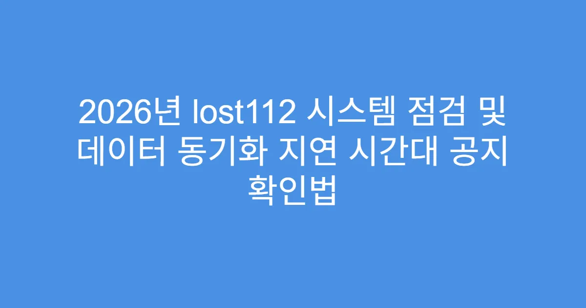2026년 lost112 시스템 점검 및 데이터 동기화 지연 시간대 공지 확인법
