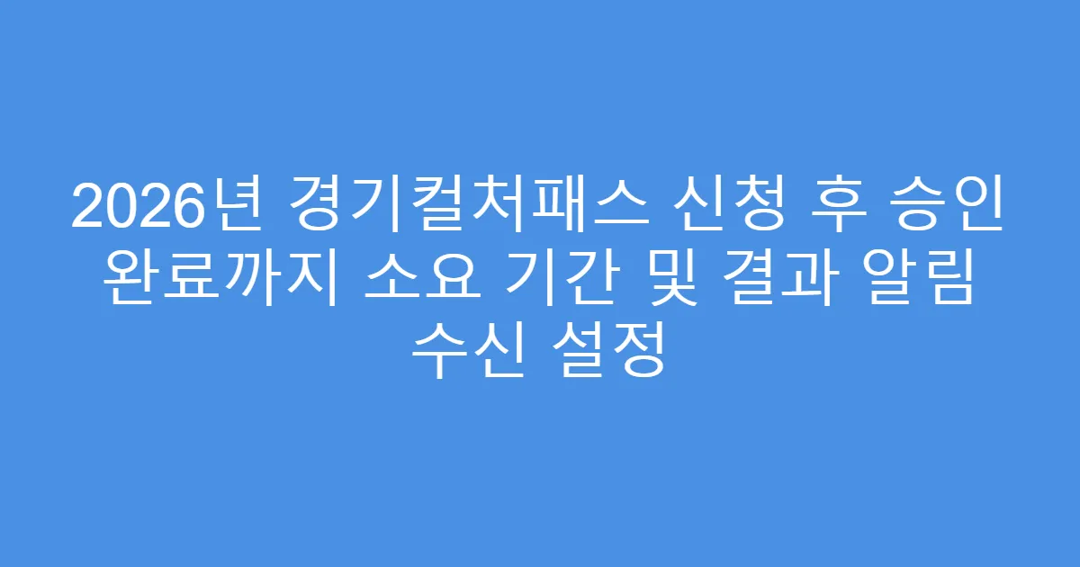 2026년 경기컬처패스 신청 후 승인 완료까지 소요 기간 및 결과 알림 수신 설정