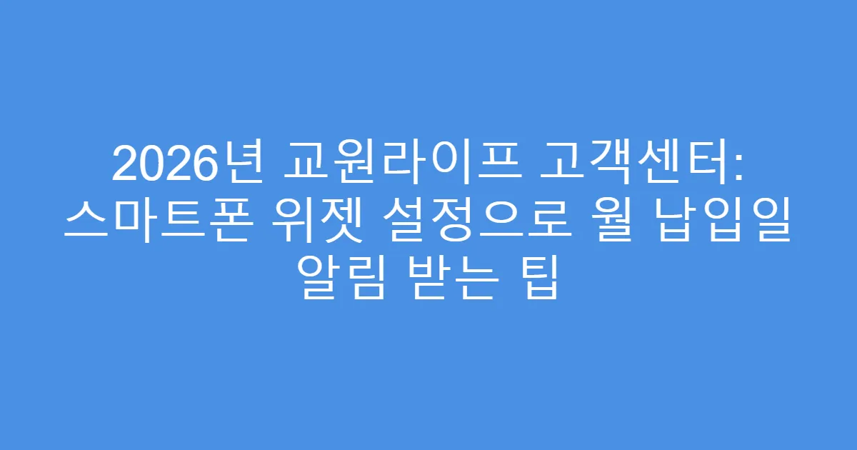 2026년 교원라이프 고객센터: 스마트폰 위젯 설정으로 월 납입일 알림 받는 팁