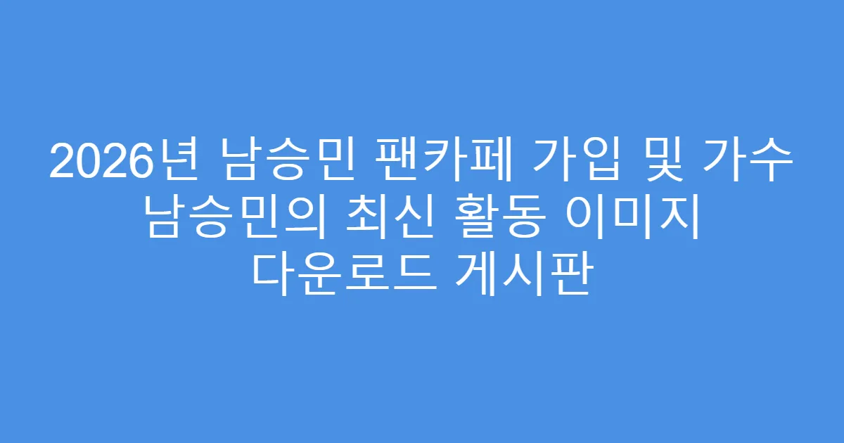 2026년 남승민 팬카페 가입 및 가수 남승민의 최신 활동 이미지 다운로드 게시판