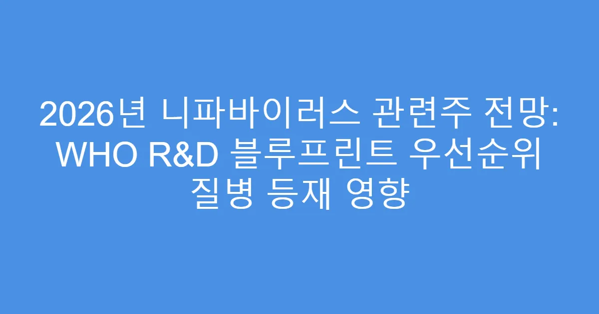 2026년 니파바이러스 관련주 전망: WHO R&D 블루프린트 우선순위 질병 등재 영향
