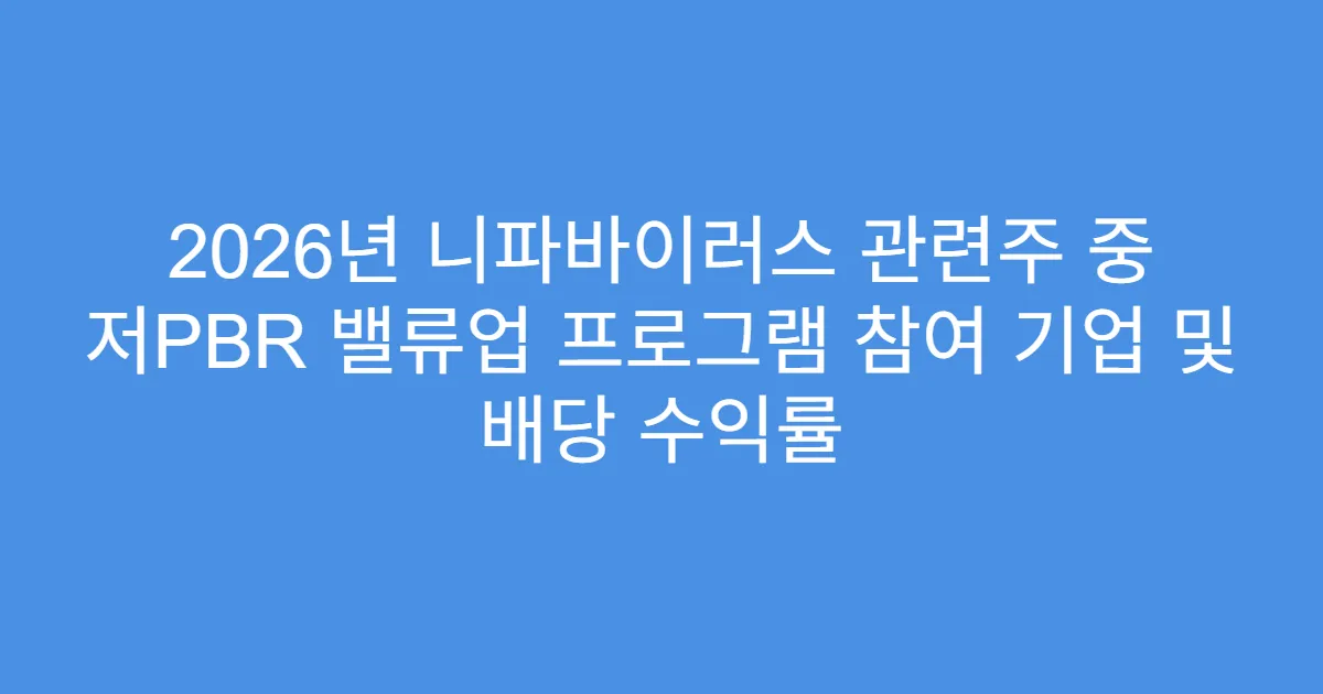 2026년 니파바이러스 관련주 중 저PBR 밸류업 프로그램 참여 기업 및 배당 수익률