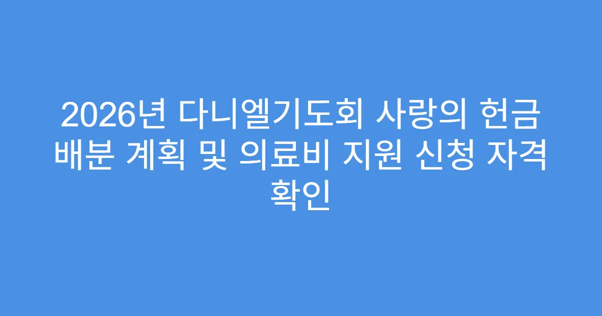 2026년 다니엘기도회 사랑의 헌금 배분 계획 및 의료비 지원 신청 자격 확인