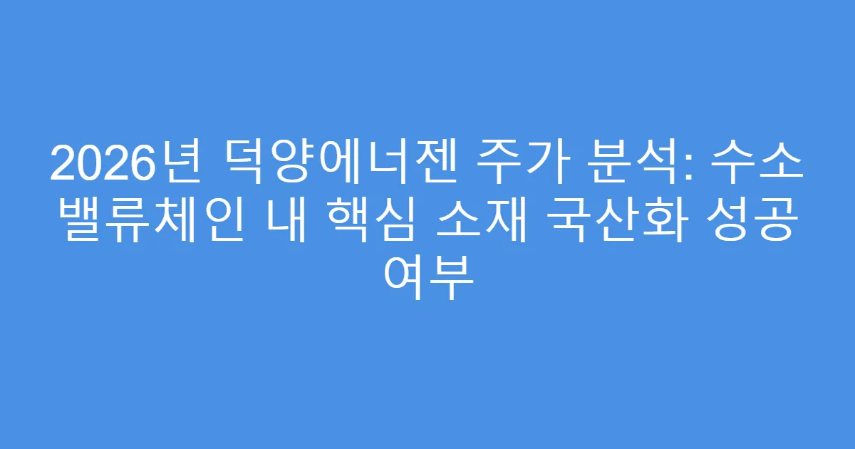 2026년 덕양에너젠 주가 분석: 수소 밸류체인 내 핵심 소재 국산화 성공 여부