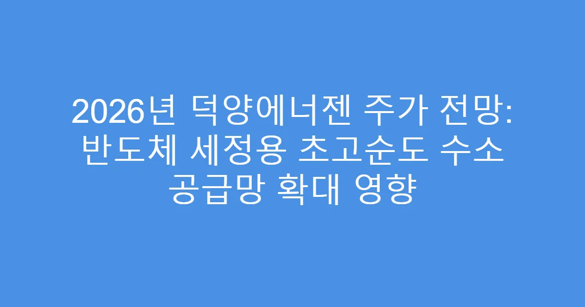 2026년 덕양에너젠 주가 전망: 반도체 세정용 초고순도 수소 공급망 확대 영향