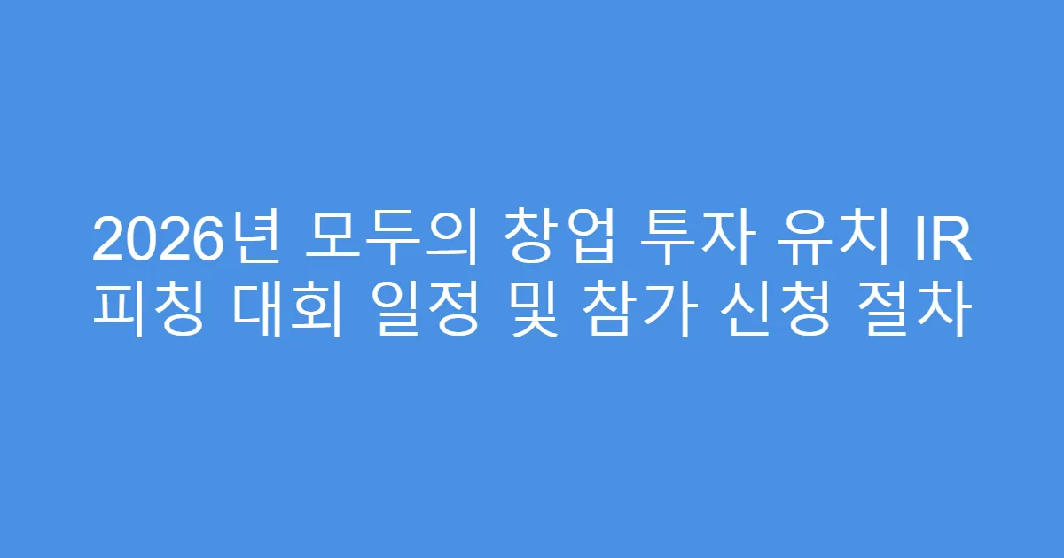 2026년 모두의 창업 투자 유치 IR 피칭 대회 일정 및 참가 신청 절차