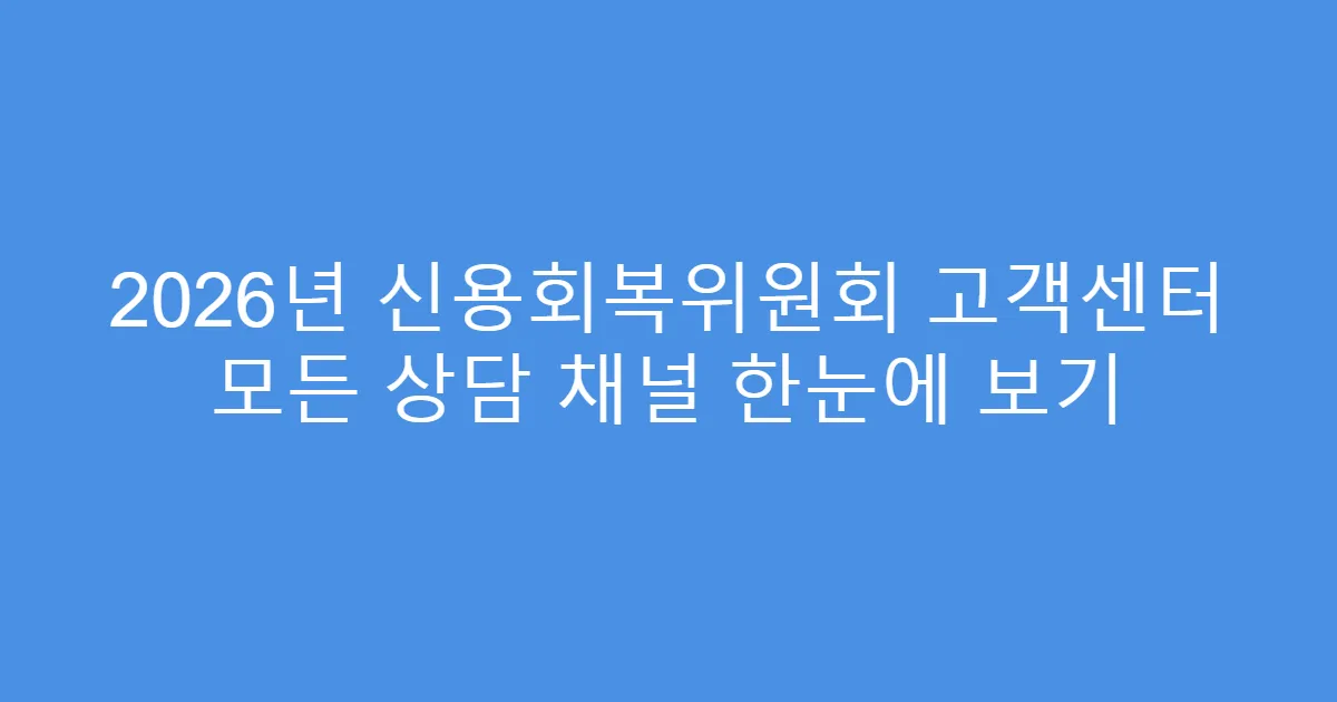 2026년 신용회복위원회 고객센터 모든 상담 채널 한눈에 보기