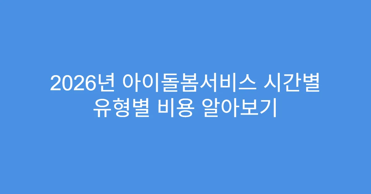 2026년 아이돌봄서비스 시간별 유형별 비용 알아보기