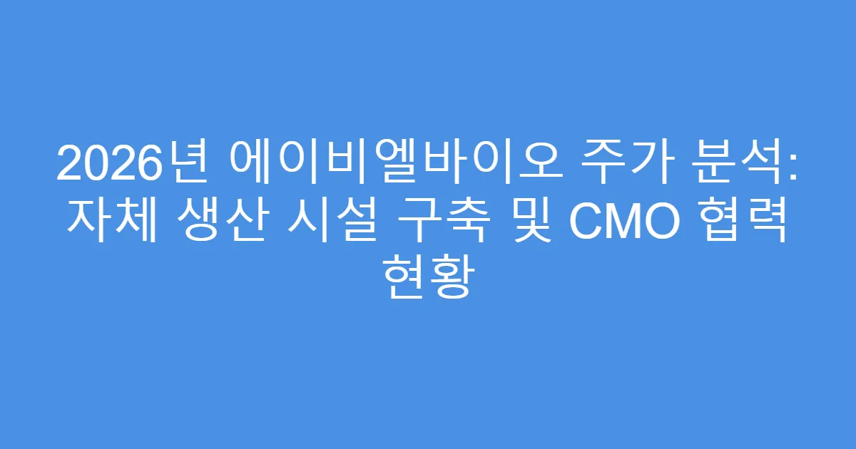 2026년 에이비엘바이오 주가 분석: 자체 생산 시설 구축 및 CMO 협력 현황