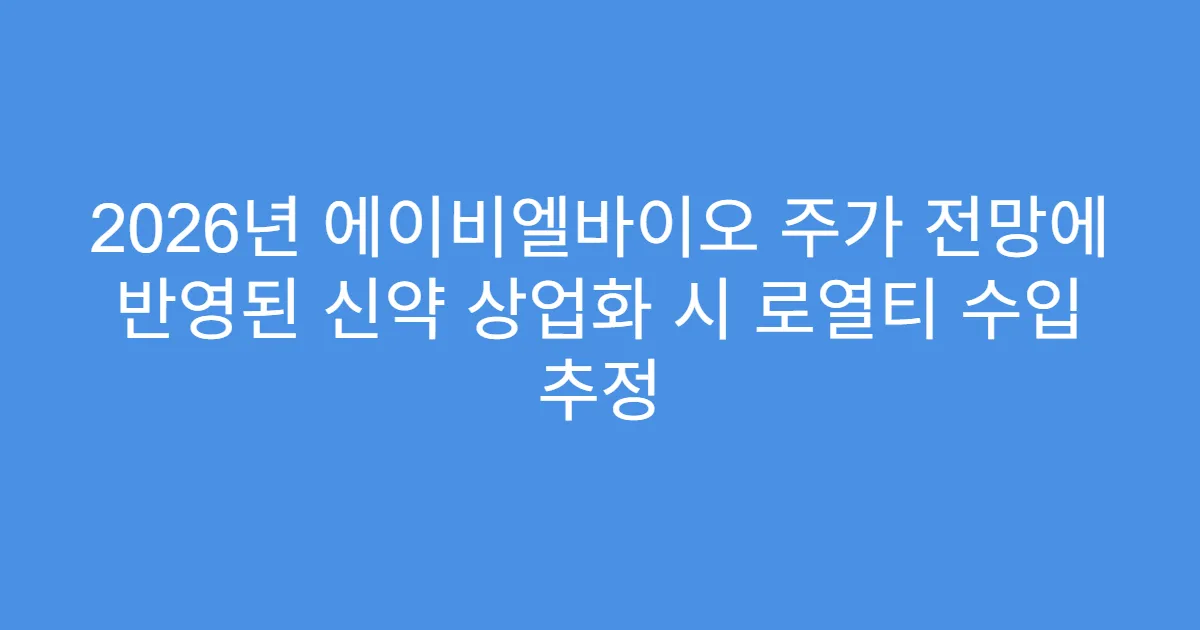 2026년 에이비엘바이오 주가 전망에 반영된 신약 상업화 시 로열티 수입 추정