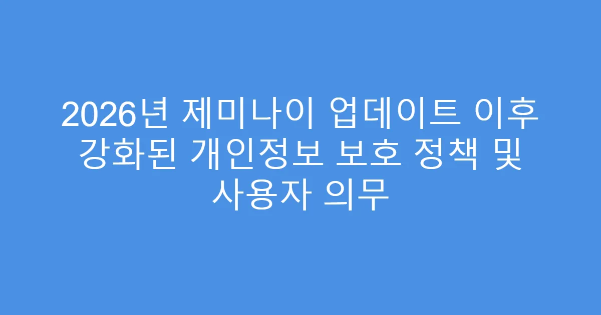 2026년 제미나이 업데이트 이후 강화된 개인정보 보호 정책 및 사용자 의무