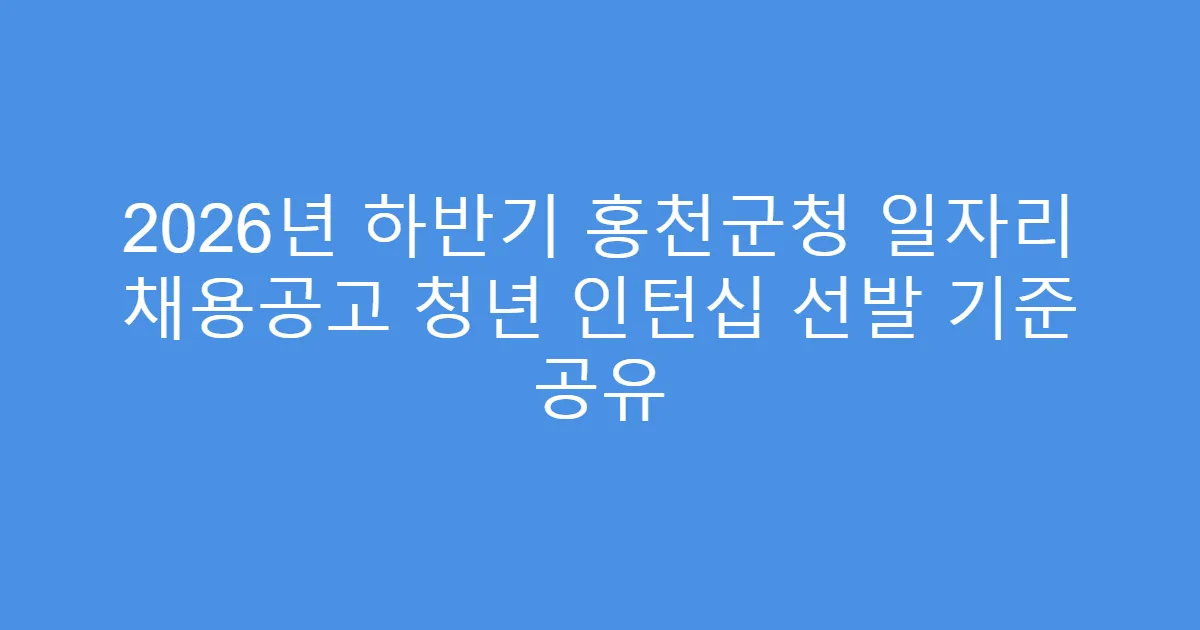 2026년 하반기 홍천군청 일자리 채용공고 청년 인턴십 선발 기준 공유