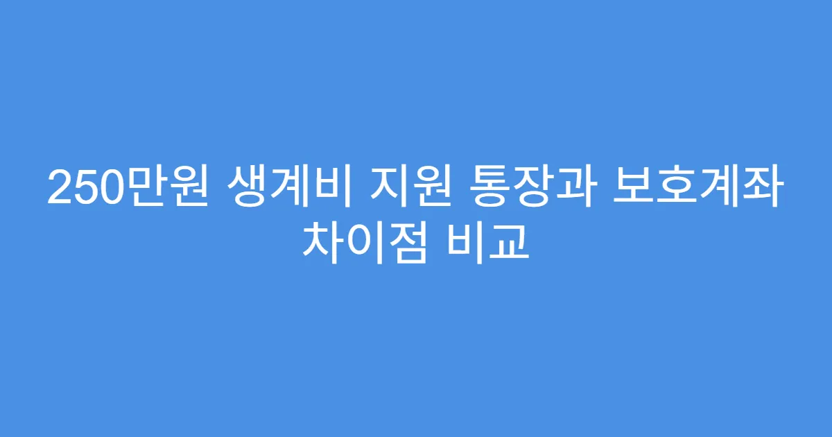 250만원 생계비 지원 통장과 보호계좌 차이점 비교