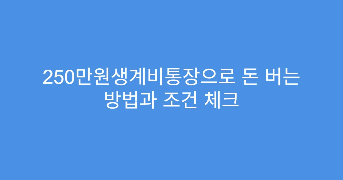250만원생계비통장으로 돈 버는 방법과 조건 체크