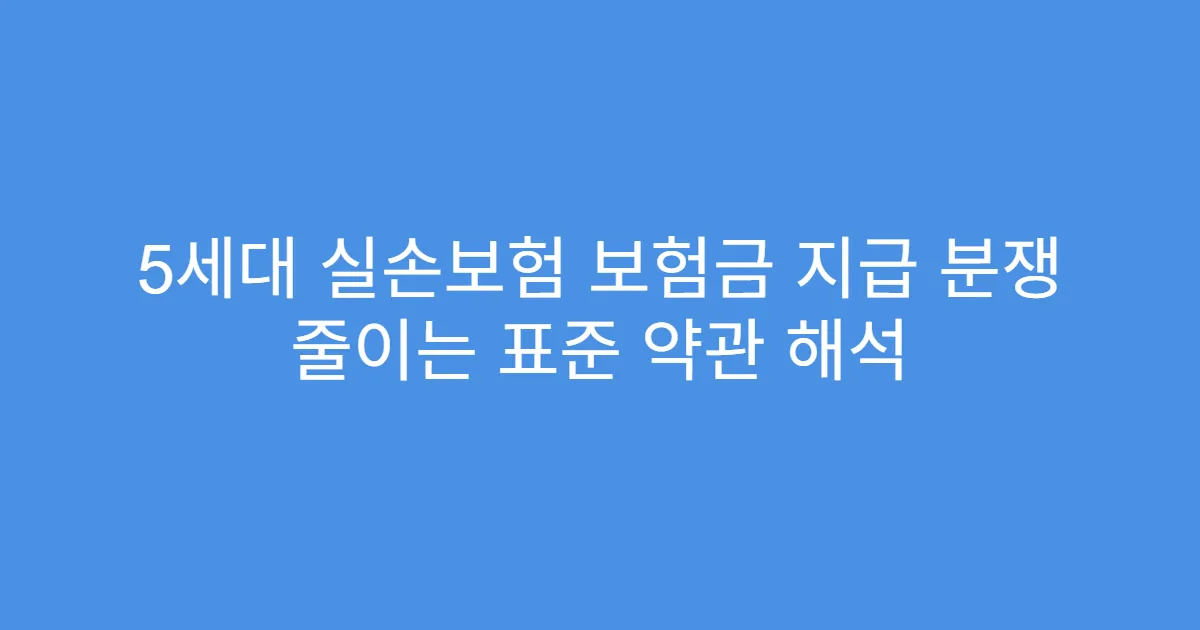 5세대 실손보험 보험금 지급 분쟁 줄이는 표준 약관 해석