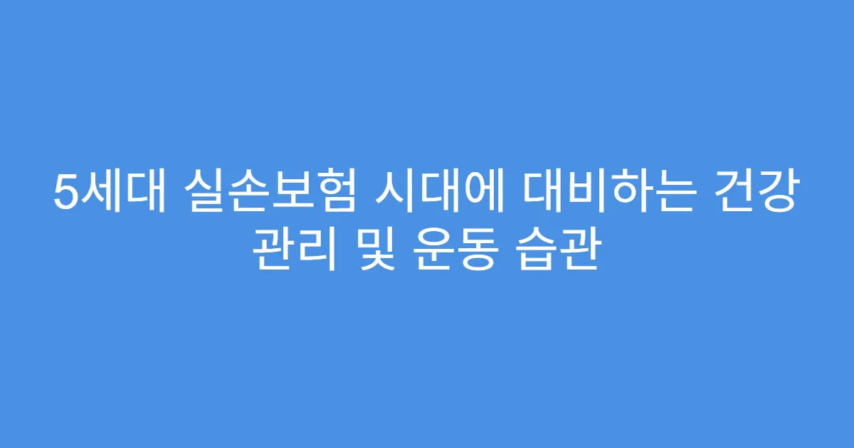 5세대 실손보험 시대에 대비하는 건강 관리 및 운동 습관