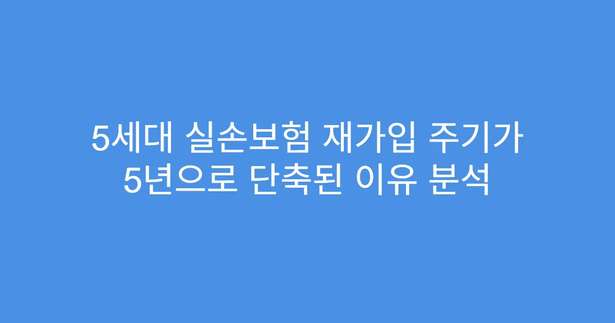 5세대 실손보험 재가입 주기가 5년으로 단축된 이유 분석