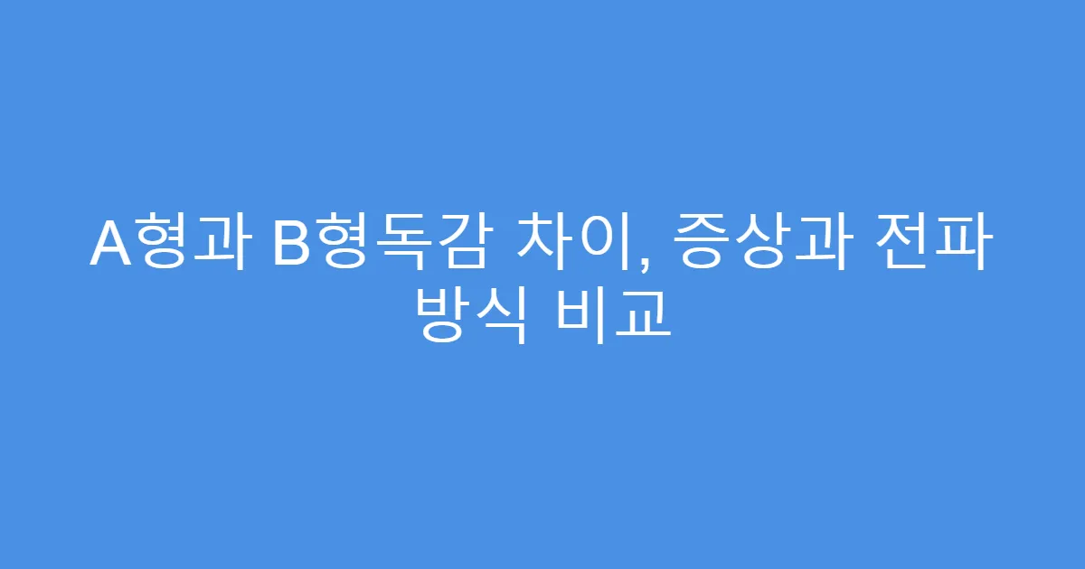 A형과 B형독감 차이, 증상과 전파 방식 비교