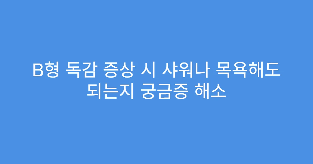 B형 독감 증상 시 샤워나 목욕해도 되는지 궁금증 해소