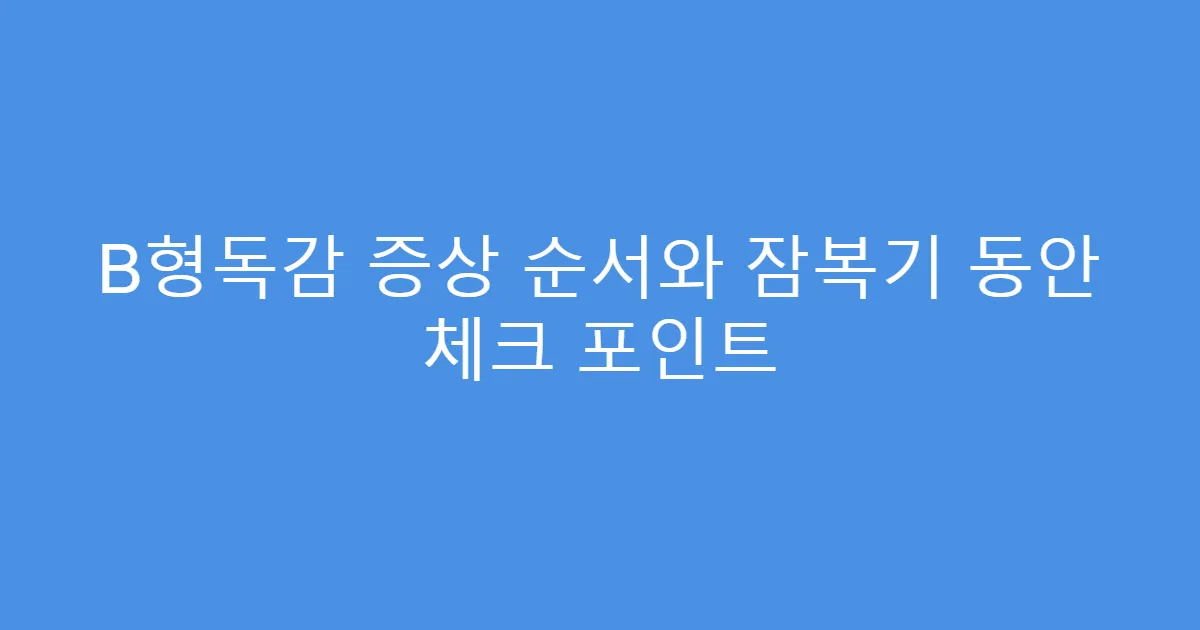 B형독감 증상 순서와 잠복기 동안 체크 포인트