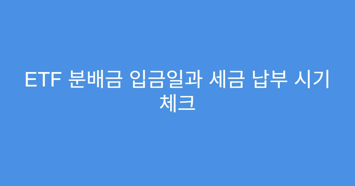 ETF 분배금 입금일과 세금 납부 시기 체크