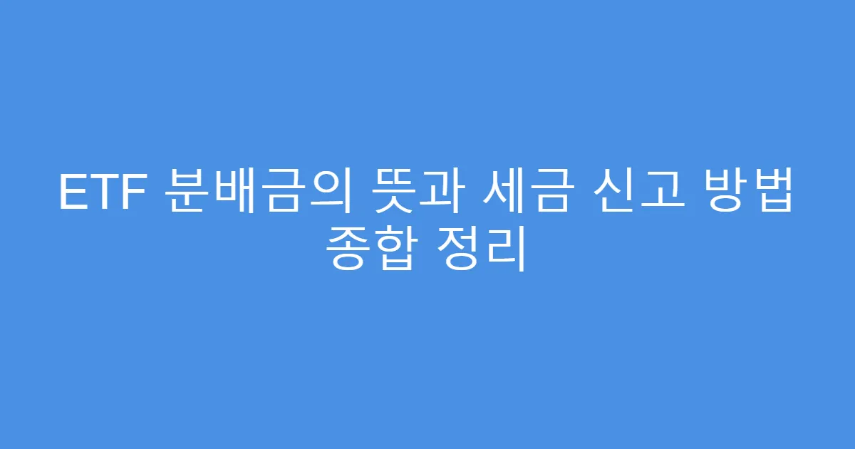 ETF 분배금의 뜻과 세금 신고 방법 종합 정리