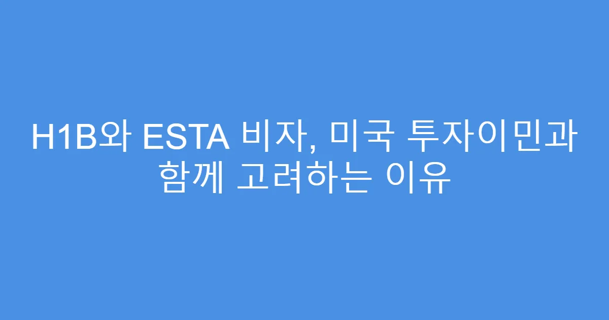 H1B와 ESTA 비자, 미국 투자이민과 함께 고려하는 이유