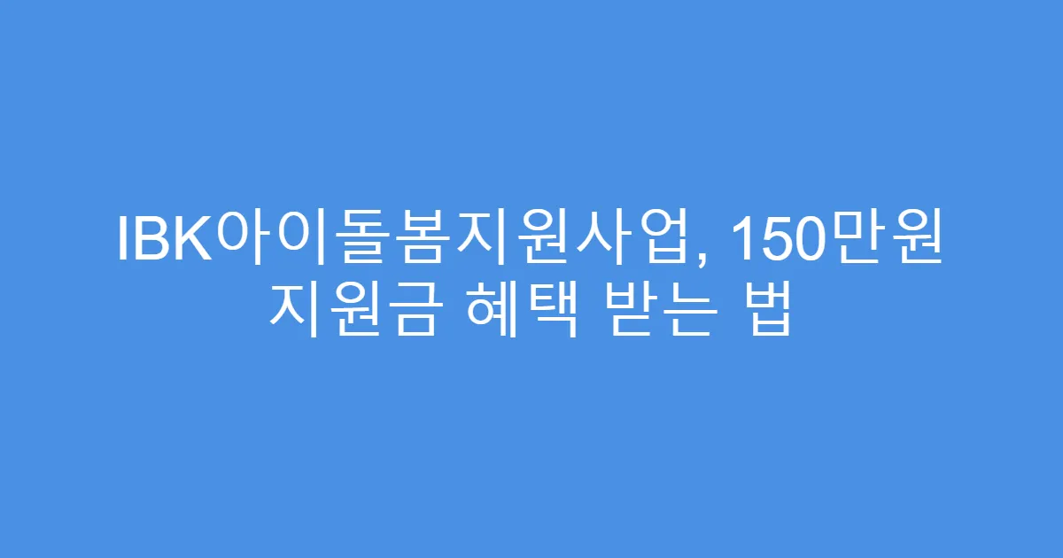 IBK아이돌봄지원사업, 150만원 지원금 혜택 받는 법