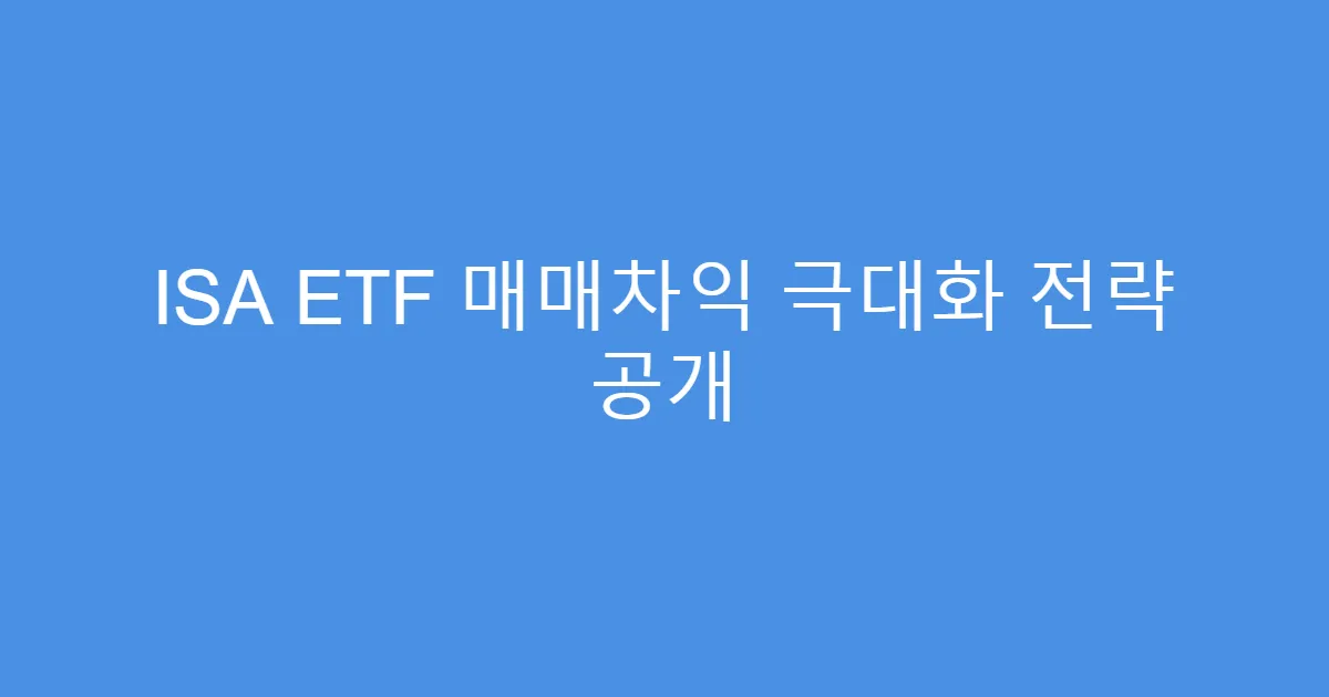ISA ETF 매매차익 극대화 전략 공개