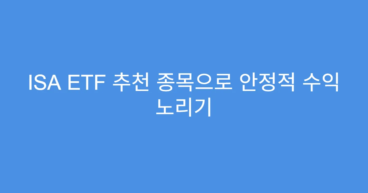 ISA ETF 추천 종목으로 안정적 수익 노리기