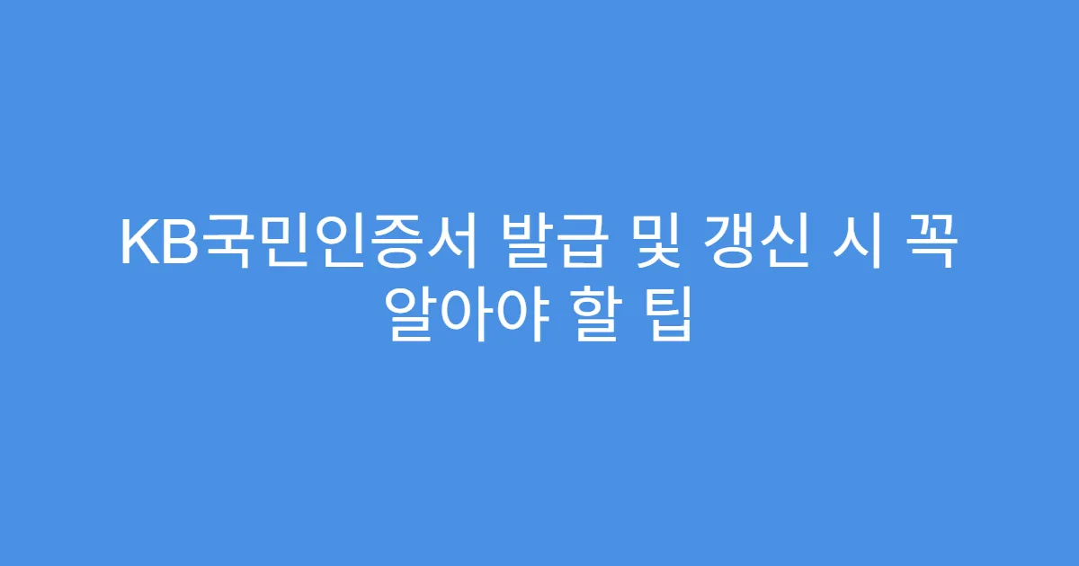KB국민인증서 발급 및 갱신 시 꼭 알아야 할 팁